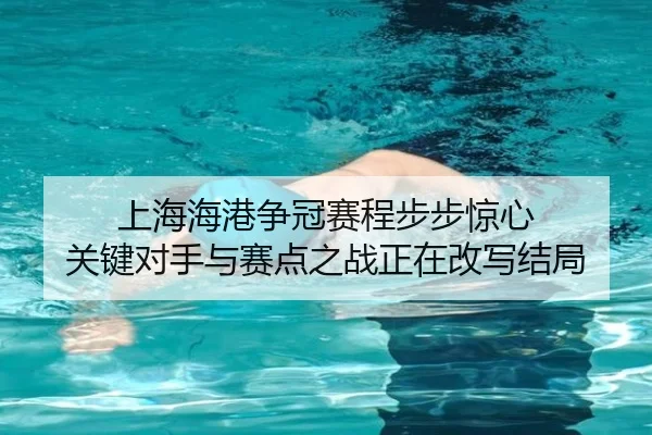 上海海港争冠赛程步步惊心 关键对手与赛点之战正在改写结局