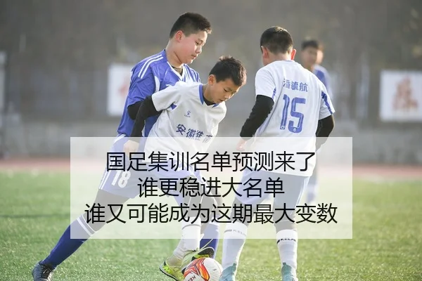 国足集训名单预测来了 谁更稳进大名单 谁又可能成为这期最大变数
